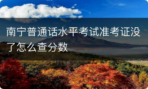 南宁普通话水平考试准考证没了怎么查分数