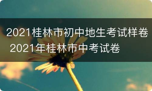 2021桂林市初中地生考试样卷 2021年桂林市中考试卷
