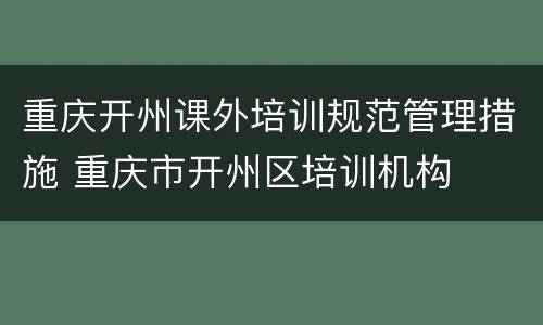 重庆开州课外培训规范管理措施 重庆市开州区培训机构