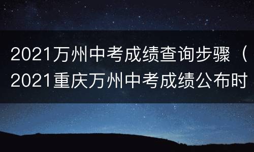 2021万州中考成绩查询步骤（2021重庆万州中考成绩公布时间）