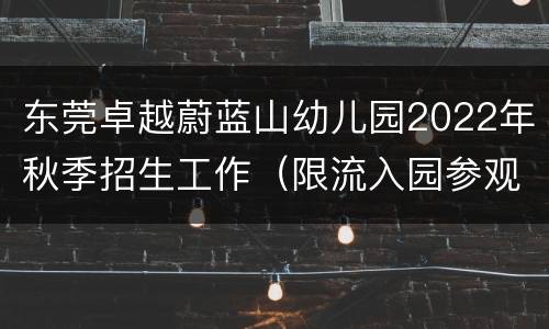 东莞卓越蔚蓝山幼儿园2022年秋季招生工作（限流入园参观）