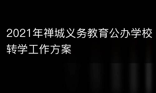 2021年禅城义务教育公办学校转学工作方案