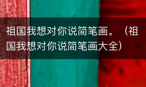 祖国我想对你说简笔画。（祖国我想对你说简笔画大全）