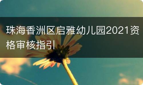 珠海香洲区启雅幼儿园2021资格审核指引