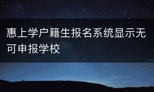 惠上学户籍生报名系统显示无可申报学校