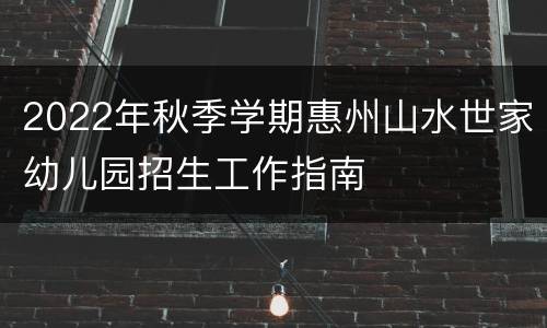 2022年秋季学期惠州山水世家幼儿园招生工作指南