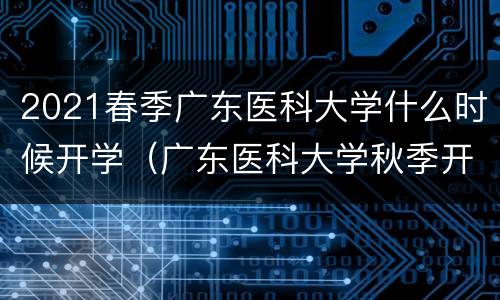 2021春季广东医科大学什么时候开学（广东医科大学秋季开学时间）