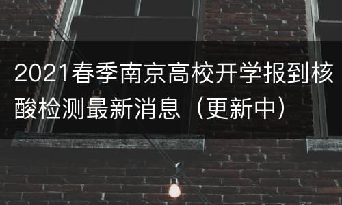 2021春季南京高校开学报到核酸检测最新消息（更新中）