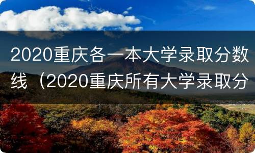 2020重庆各一本大学录取分数线（2020重庆所有大学录取分数线）