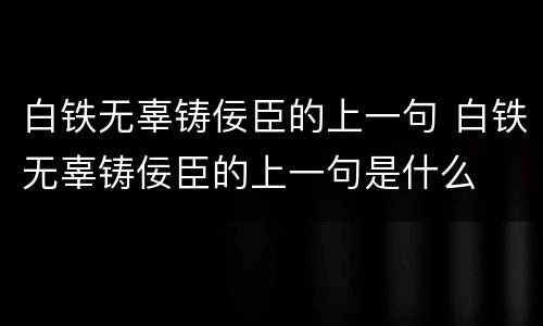 白铁无辜铸佞臣的上一句 白铁无辜铸佞臣的上一句是什么