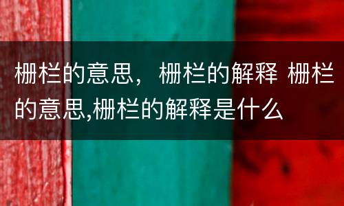 栅栏的意思，栅栏的解释 栅栏的意思,栅栏的解释是什么