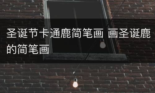 圣诞节卡通鹿简笔画 画圣诞鹿的简笔画