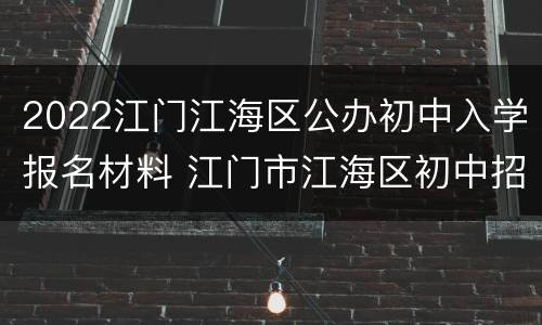 2022江门江海区公办初中入学报名材料 江门市江海区初中招生条件