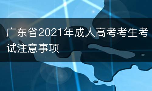 广东省2021年成人高考考生考试注意事项