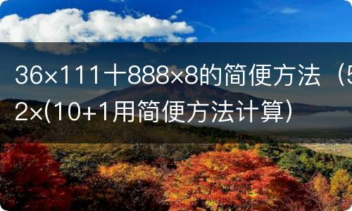 36×111十888×8的简便方法（52×(10+1用简便方法计算）