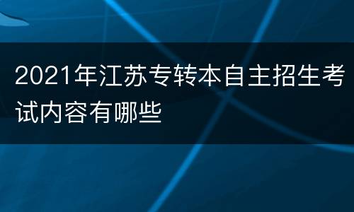 2021年江苏专转本自主招生考试内容有哪些