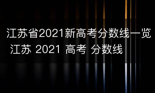 江苏省2021新高考分数线一览 江苏 2021 高考 分数线
