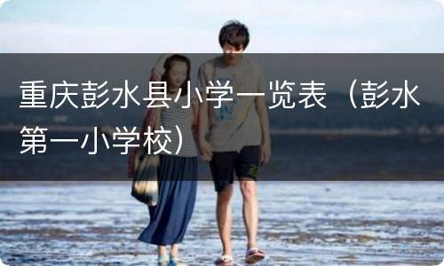 重庆彭水县小学一览表（彭水第一小学校）