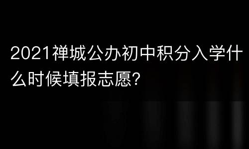 2021禅城公办初中积分入学什么时候填报志愿？