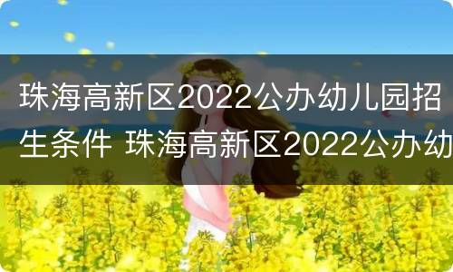 珠海高新区2022公办幼儿园招生条件 珠海高新区2022公办幼儿园招生条件及要求