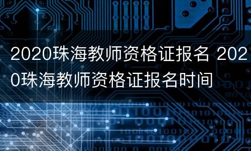 2020珠海教师资格证报名 2020珠海教师资格证报名时间