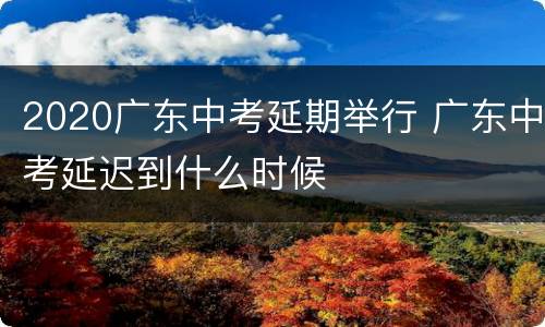 2020广东中考延期举行 广东中考延迟到什么时候