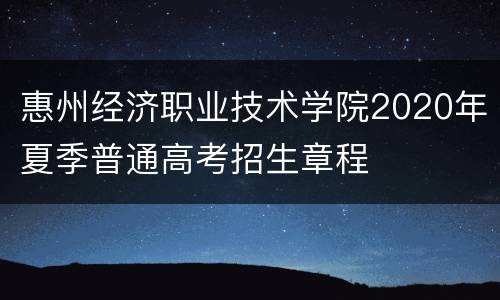 惠州经济职业技术学院2020年夏季普通高考招生章程