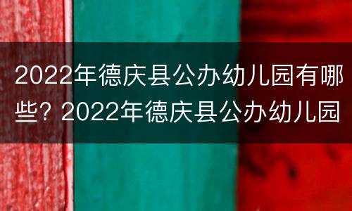 2022年德庆县公办幼儿园有哪些? 2022年德庆县公办幼儿园有哪些学校