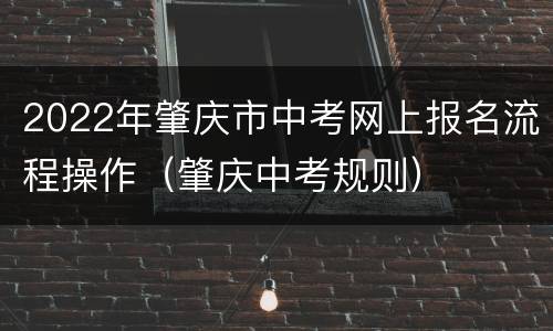 2022年肇庆市中考网上报名流程操作（肇庆中考规则）