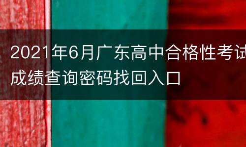 2021年6月广东高中合格性考试成绩查询密码找回入口