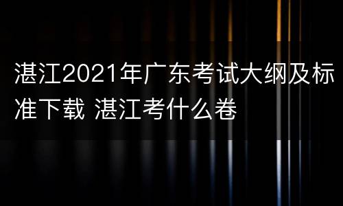 湛江2021年广东考试大纲及标准下载 湛江考什么卷