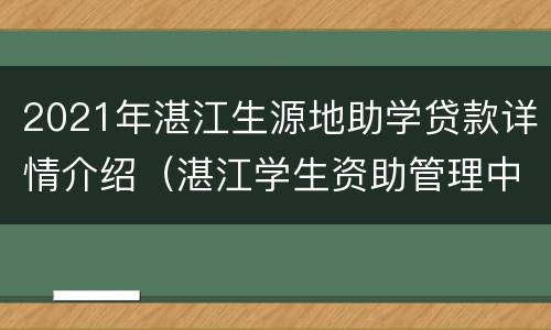 2021年湛江生源地助学贷款详情介绍（湛江学生资助管理中心）