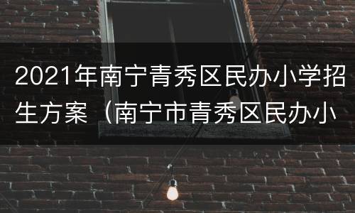 2021年南宁青秀区民办小学招生方案（南宁市青秀区民办小学）