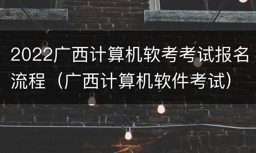 2022广西计算机软考考试报名流程（广西计算机软件考试）