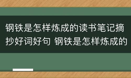 钢铁是怎样炼成的读书笔记摘抄好词好句 钢铁是怎样炼成的读书笔记摘抄好词好句及感悟赏析