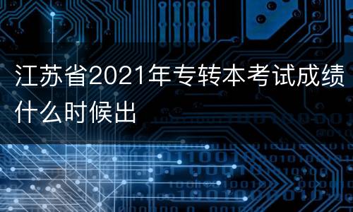 江苏省2021年专转本考试成绩什么时候出