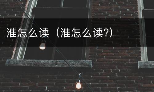 淮怎么读（淮怎么读?）