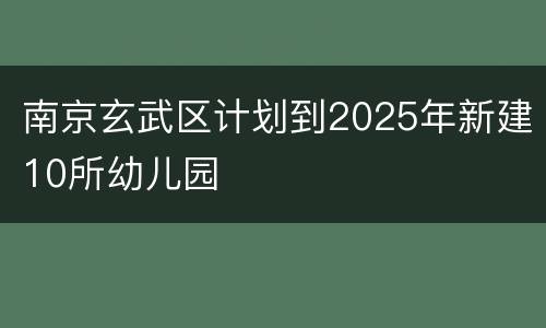 南京玄武区计划到2025年新建10所幼儿园