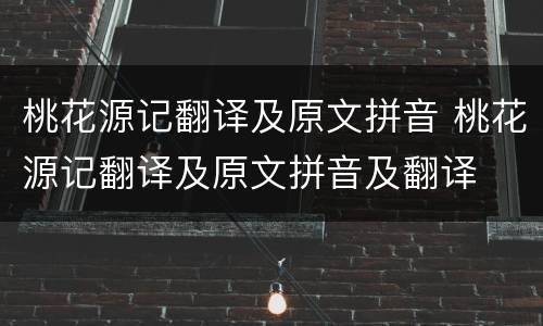 桃花源记翻译及原文拼音 桃花源记翻译及原文拼音及翻译
