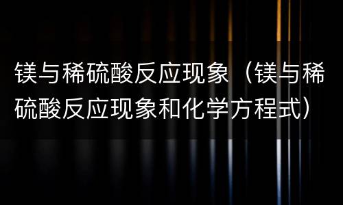 镁与稀硫酸反应现象（镁与稀硫酸反应现象和化学方程式）
