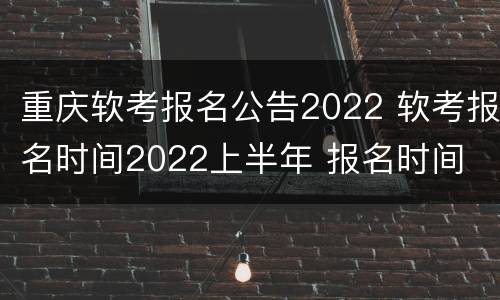 重庆软考报名公告2022 软考报名时间2022上半年 报名时间