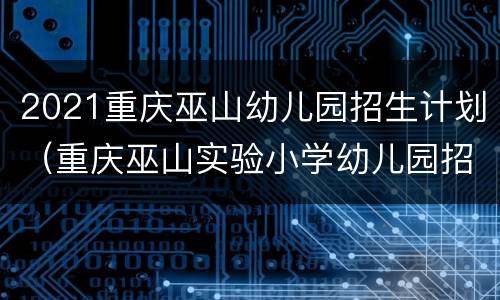 2021重庆巫山幼儿园招生计划（重庆巫山实验小学幼儿园招生）