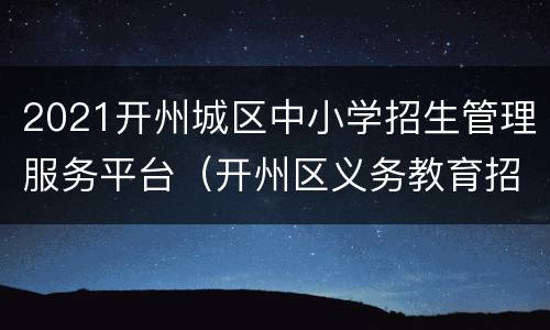 2021开州城区中小学招生管理服务平台（开州区义务教育招生管理平台）