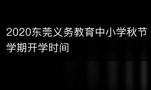 2020东莞义务教育中小学秋节学期开学时间