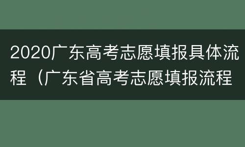 2020广东高考志愿填报具体流程（广东省高考志愿填报流程）