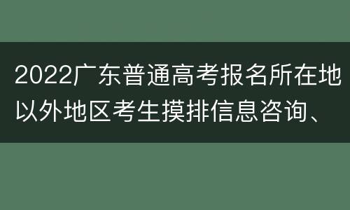 2022广东普通高考报名所在地以外地区考生摸排信息咨询、报告电话