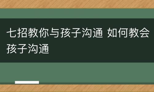 七招教你与孩子沟通 如何教会孩子沟通