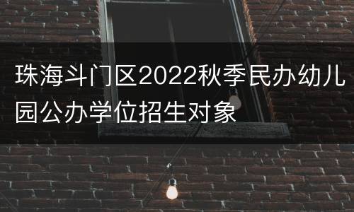 珠海斗门区2022秋季民办幼儿园公办学位招生对象