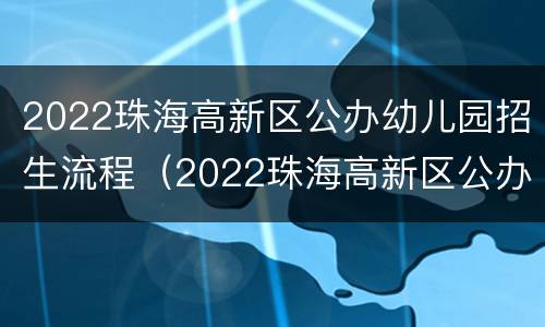 2022珠海高新区公办幼儿园招生流程（2022珠海高新区公办幼儿园招生流程及时间）
