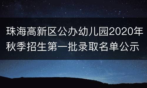 珠海高新区公办幼儿园2020年秋季招生第一批录取名单公示